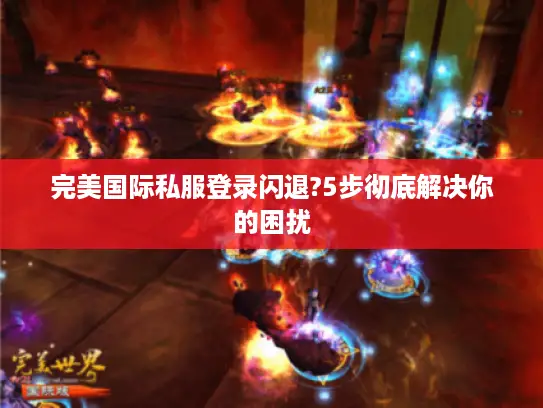 完美国际私服登录闪退?5步彻底解决你的困扰