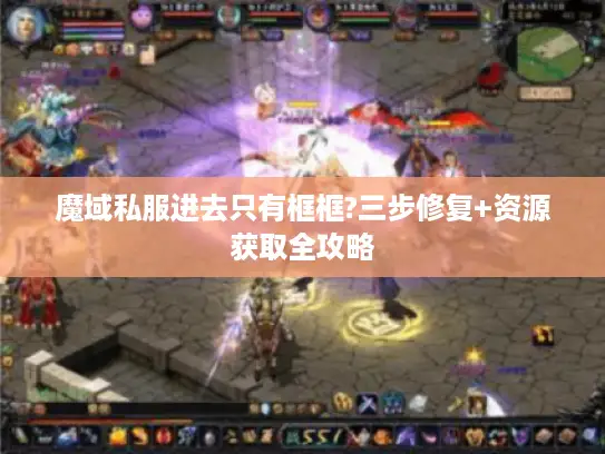 魔域私服进去只有框框?三步修复+资源获取全攻略