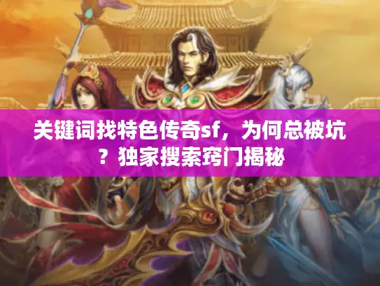 关键词找特色传奇sf，为何总被坑？独家搜索窍门揭秘