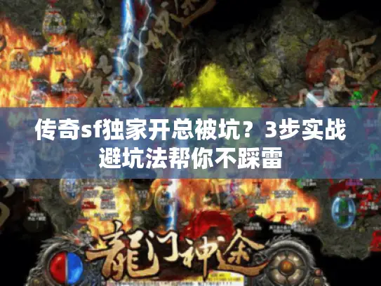 传奇sf独家开总被坑？3步实战避坑法帮你不踩雷