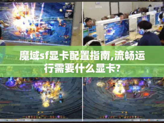 魔域sf显卡配置指南,流畅运行需要什么显卡? 魔域sf显卡配置指南,流畅运行需要什么显卡?