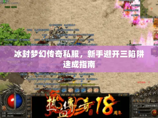 冰封梦幻传奇私服,新手避开三陷阱速成指南 冰封梦幻传奇私服,新手避开三陷阱速成指南