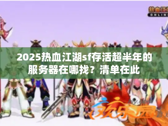 2025热血江湖sf存活超半年的服务器在哪找？清单在此