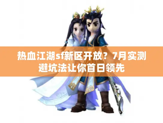 热血江湖sf新区开放?7月实测避坑法让你首日领先 热血江湖sf新区开放?7月实测避坑法让你首日领先