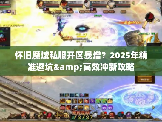 怀旧魔域私服开区暴增?2025年精准避坑&高效冲新攻略 怀旧魔域私服开区暴增?2025年精准避坑&高效冲新攻略