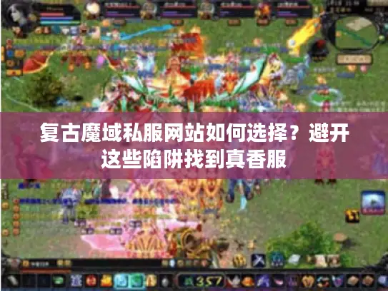 复古魔域私服网站如何选择?避开这些陷阱找到真香服 复古魔域私服网站如何选择?避开这些陷阱找到真香服