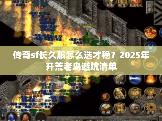 传奇sf长久服怎么选才稳？2025年开荒老鸟避坑清单