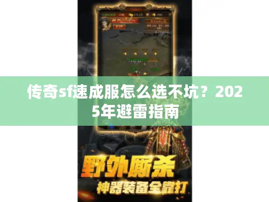 传奇sf速成服怎么选不坑?2025年避雷指南 传奇sf速成服怎么选不坑?2025年避雷指南