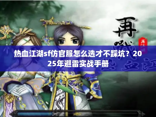 热血江湖sf仿官服怎么选才不踩坑？2025年避雷实战手册