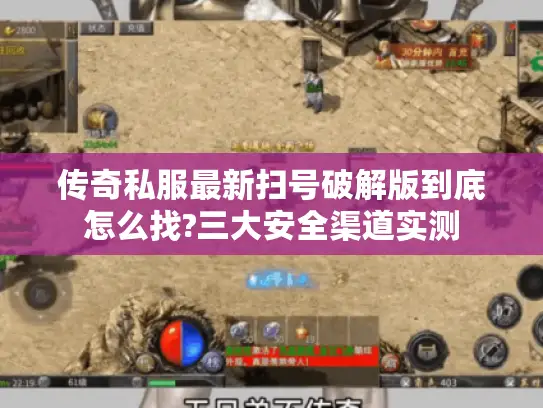 传奇私服最新扫号破解版到底怎么找?三大安全渠道实测