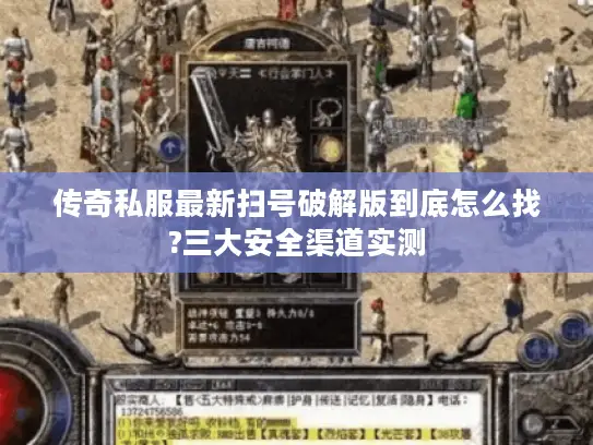 传奇私服最新扫号破解版到底怎么找?三大安全渠道实测