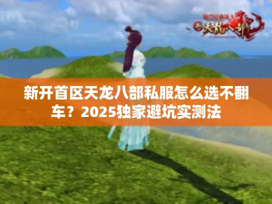 新开首区天龙八部私服怎么选不翻车？2025独家避坑实测法