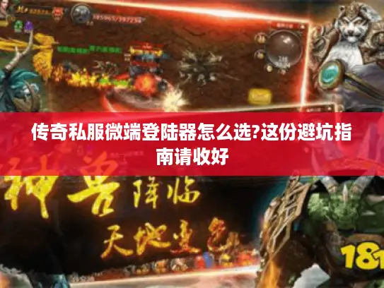 传奇私服微端登陆器怎么选?这份避坑指南请收好 传奇私服微端登陆器怎么选?这份避坑指南请收好
