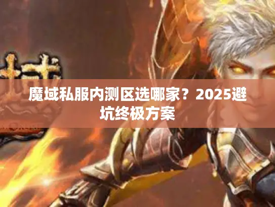 魔域私服内测区选哪家？2025避坑终极方案