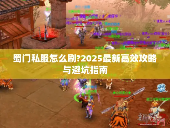 蜀门私服怎么刷?2025最新高效攻略与避坑指南