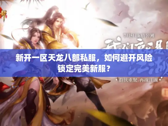 新开一区天龙八部私服，如何避开风险锁定完美新服？
