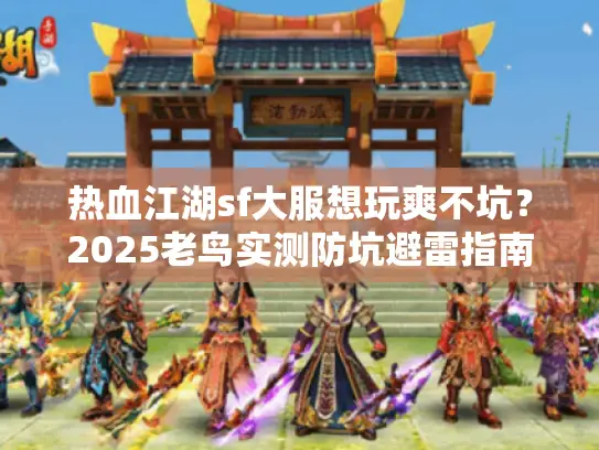 热血江湖sf大服想玩爽不坑？2025老鸟实测防坑避雷指南