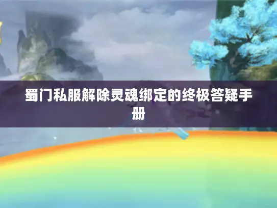 蜀门私服解除灵魂绑定的终极答疑手册