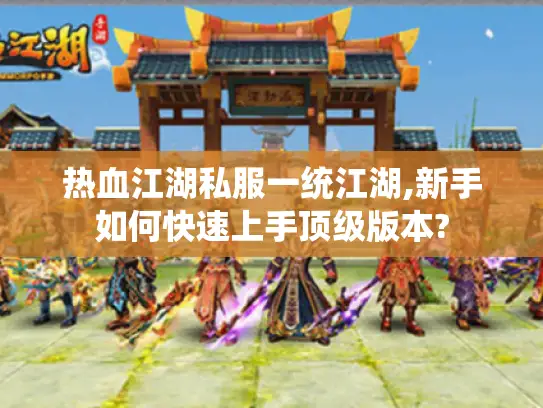 热血江湖私服一统江湖,新手如何快速上手顶级版本?