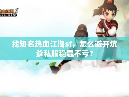 找知名热血江湖sf，怎么避开坑爹私服稳赢不亏？