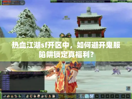 热血江湖sf开区中,如何避开鬼服陷阱锁定真福利? 热血江湖sf开区中,如何避开鬼服陷阱锁定真福利?