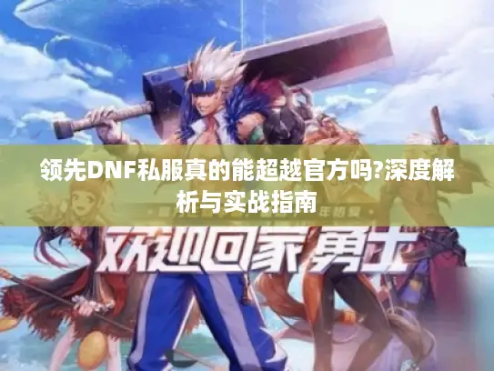 领先DNF私服真的能超越官方吗?深度解析与实战指南 领先DNF私服真的能超越官方吗?深度解析与实战指南