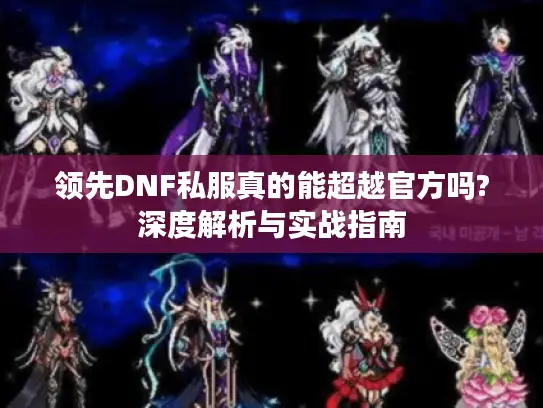 领先DNF私服真的能超越官方吗?深度解析与实战指南 领先DNF私服真的能超越官方吗?深度解析与实战指南