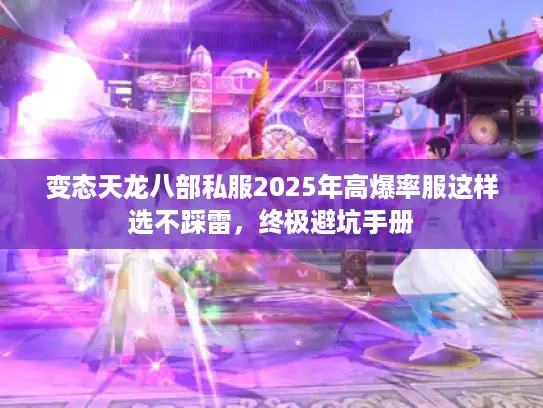 变态天龙八部私服2025年高爆率服这样选不踩雷，终极避坑手册