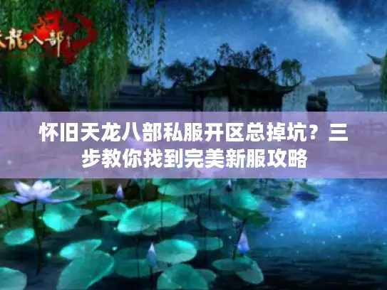 怀旧天龙八部私服开区总掉坑?三步教你找到完美新服攻略 怀旧天龙八部私服开区总掉坑?三步教你找到完美新服攻略