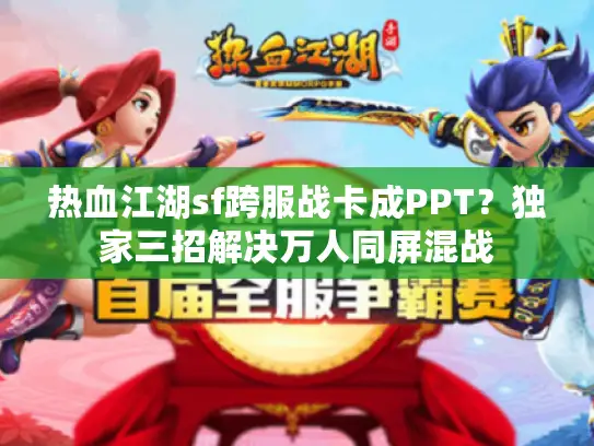 热血江湖sf跨服战卡成PPT？独家三招解决万人同屏混战