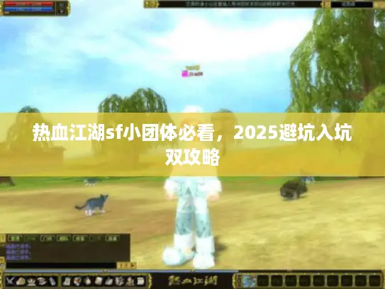 热血江湖sf小团体必看，2025避坑入坑双攻略