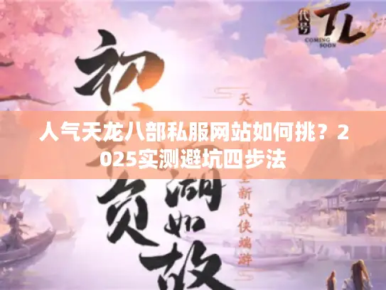人气天龙八部私服网站如何挑？2025实测避坑四步法