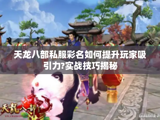 天龙八部私服彩名如何提升玩家吸引力?实战技巧揭秘