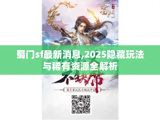 蜀门sf最新消息,2025隐藏玩法与稀有资源全解析 蜀门sf最新消息,2025隐藏玩法与稀有资源全解析