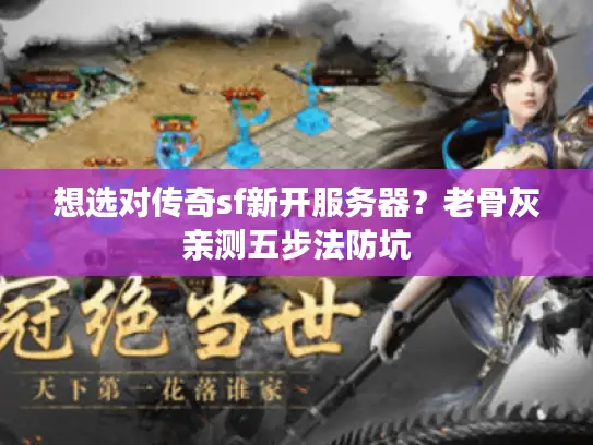 想选对传奇sf新开服务器?老骨灰亲测五步法防坑 想选对传奇sf新开服务器?老骨灰亲测五步法防坑