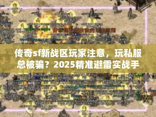 传奇sf新战区玩家注意，玩私服总被骗？2025精准避雷实战手册