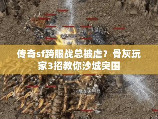 传奇sf跨服战总被虐?骨灰玩家3招教你沙城突围 传奇sf跨服战总被虐?骨灰玩家3招教你沙城突围