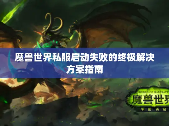 魔兽世界私服启动失败的终极解决方案指南 魔兽世界私服启动失败的终极解决方案指南