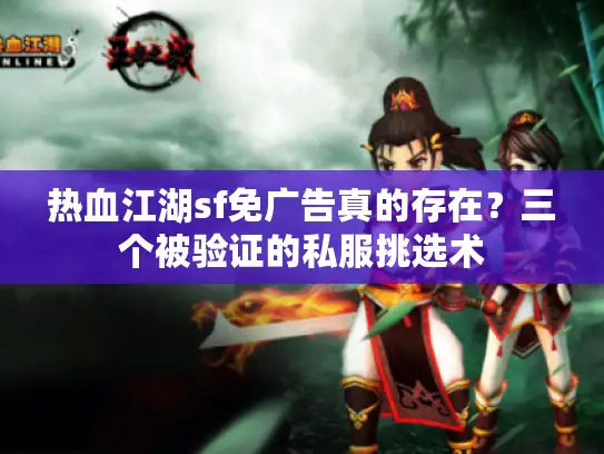 热血江湖sf免广告真的存在？三个被验证的私服挑选术