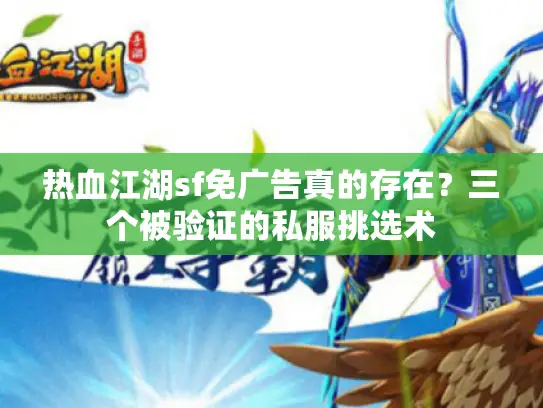 热血江湖sf免广告真的存在？三个被验证的私服挑选术