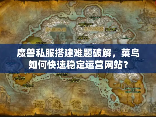 魔兽私服搭建难题破解,菜鸟如何快速稳定运营网站? 魔兽私服搭建难题破解,菜鸟如何快速稳定运营网站?