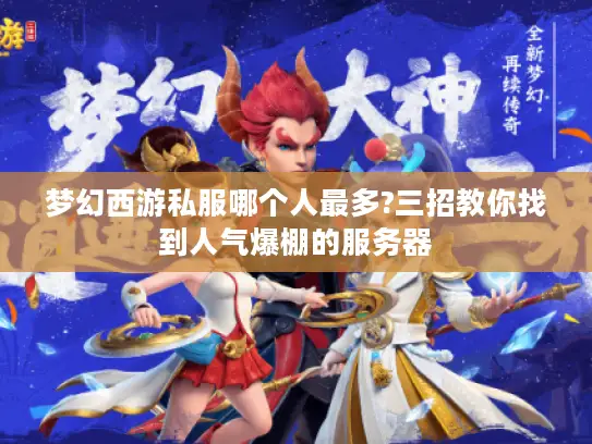 梦幻西游私服哪个人最多?三招教你找到人气爆棚的服务器