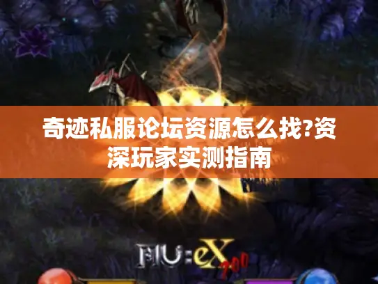 奇迹私服论坛资源怎么找?资深玩家实测指南