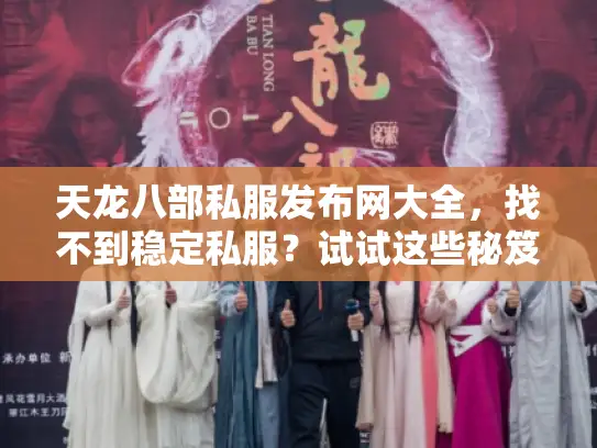 天龙八部私服发布网大全,找不到稳定私服?试试这些秘笈避开坑! 天龙八部私服发布网大全,找不到稳定私服?试试这些秘笈避开坑!