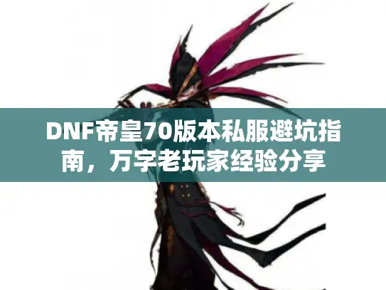 DNF帝皇70版本私服避坑指南，万字老玩家经验分享