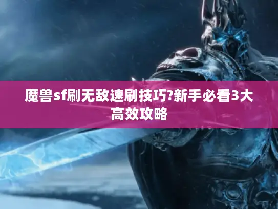 魔兽sf刷无敌速刷技巧?新手必看3大高效攻略 魔兽sf刷无敌速刷技巧?新手必看3大高效攻略