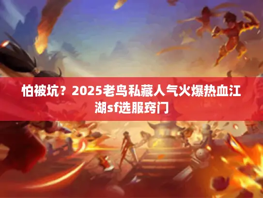 怕被坑？2025老鸟私藏人气火爆热血江湖sf选服窍门