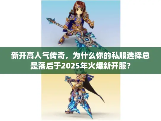 新开高人气传奇，为什么你的私服选择总是落后于2025年火爆新开服？