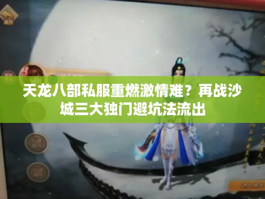 天龙八部私服重燃激情难？再战沙城三大独门避坑法流出
