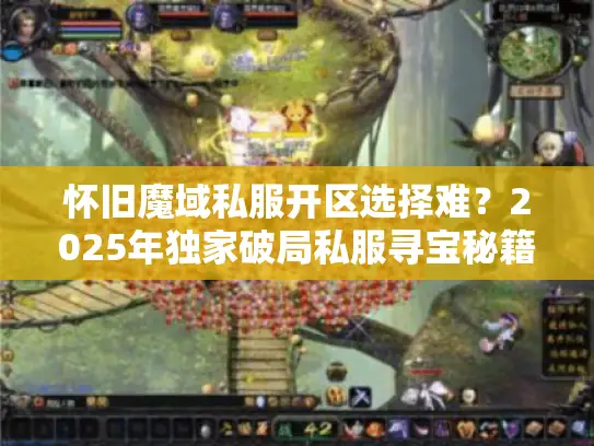 怀旧魔域私服开区选择难?2025年独家破局私服寻宝秘籍 怀旧魔域私服开区选择难?2025年独家破局私服寻宝秘籍